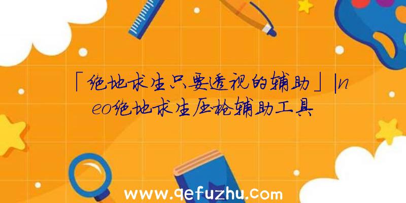 「绝地求生只要透视的辅助」|neo绝地求生压枪辅助工具